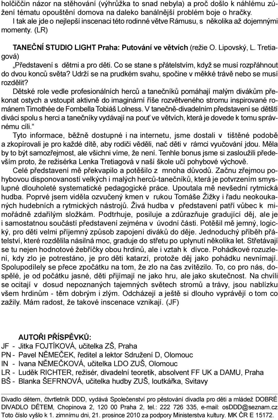 Tretiagová) Pøedstavení s dìtmi a pro dìti. Co se stane s pøátelstvím, když se musí rozpøáhnout do dvou koncù svìta? Udrží se na prudkém svahu, spoèine v mìkké trávì nebo se musí rozdìlit?