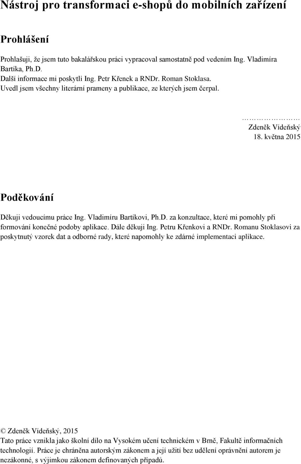 května 2015 Poděkování Děkuji vedoucímu práce Ing. Vladimíru Bartíkovi, Ph.D. za konzultace, které mi pomohly při formování konečné podoby aplikace. Dále děkuji Ing. Petru Křenkovi a RNDr.