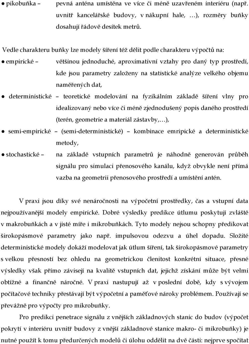 analýze velkého objemu naměřených dat, deterministické teoretické modelování na fyzikálním základě šíření vlny pro idealizovaný nebo více či méně zjednodušený popis daného prostředí (terén, geometrie