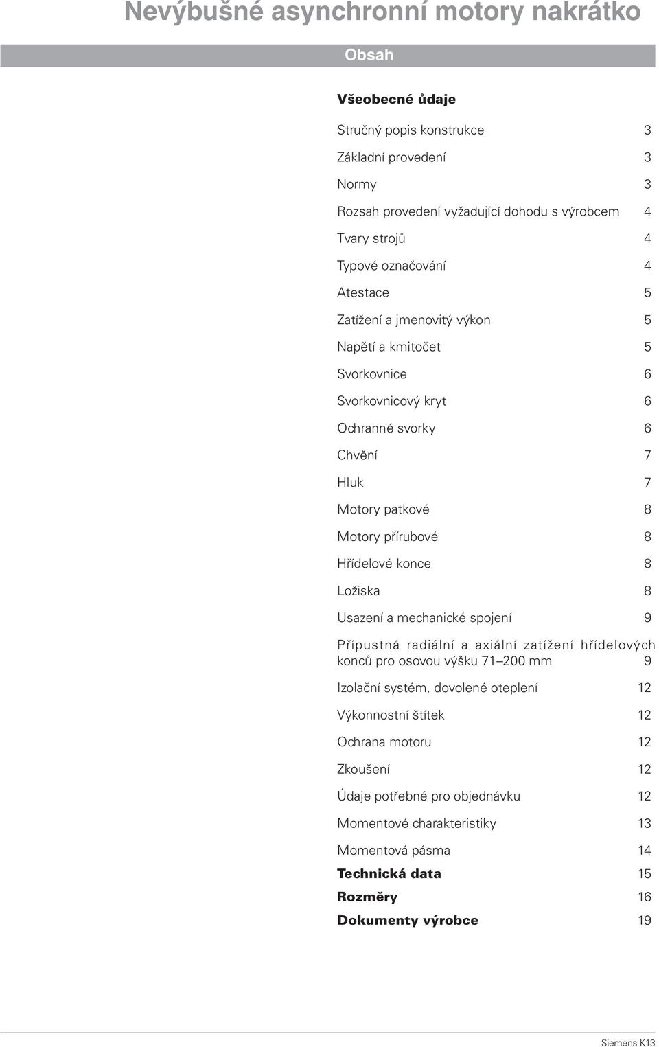 Ložiska 8 Usazení a mechanické spojení 9 Přípustná radiální a axiální zatížení hřídelových konců pro osovou výšku 71 200 mm 9 Izolační systém, dovolené oteplení 12