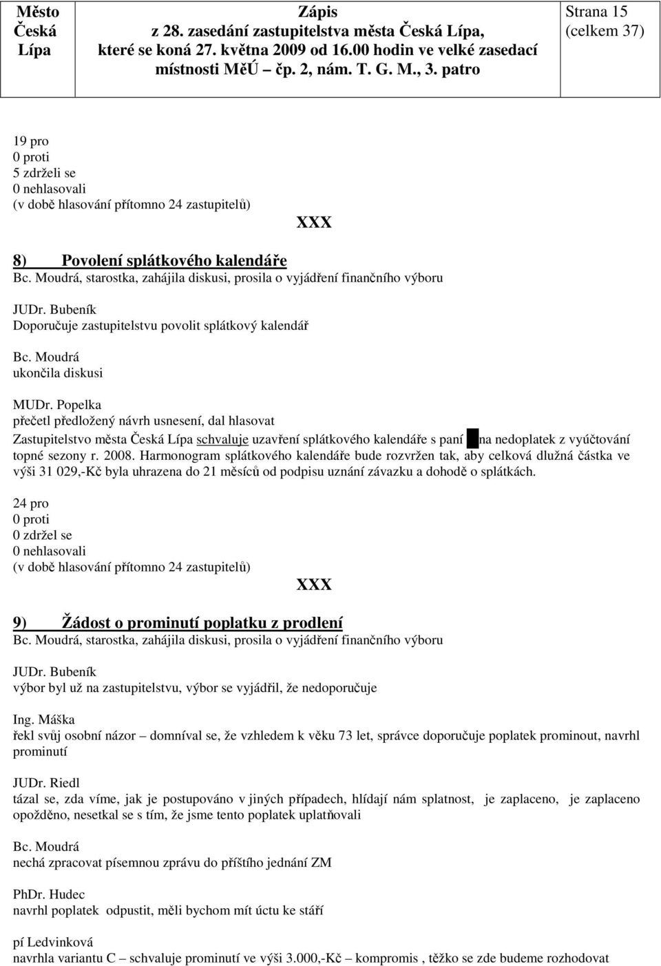 Popelka Zastupitelstvo města schvaluje uzavření splátkového kalendáře s paní na nedoplatek z vyúčtování topné sezony r. 2008.