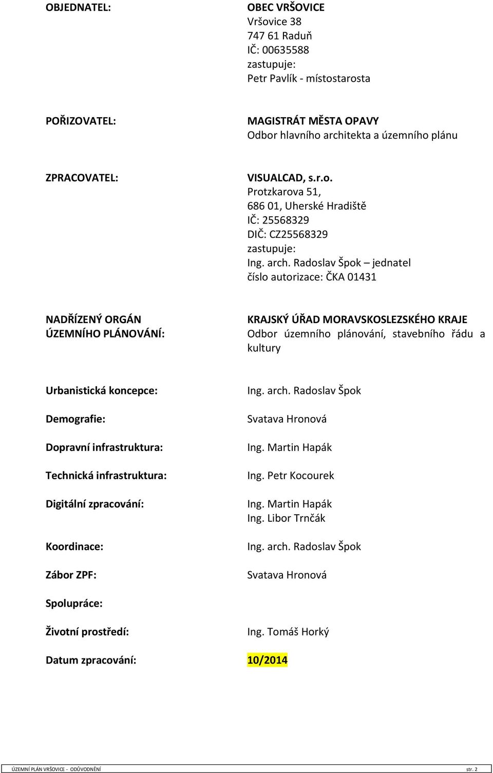 Radoslav Špok jednatel číslo autorizace: ČKA 01431 NADŘÍZENÝ ORGÁN ÚZEMNÍHO PLÁNOVÁNÍ: KRAJSKÝ ÚŘAD MORAVSKOSLEZSKÉHO KRAJE Odbor územního plánování, stavebního řádu a kultury Urbanistická koncepce: