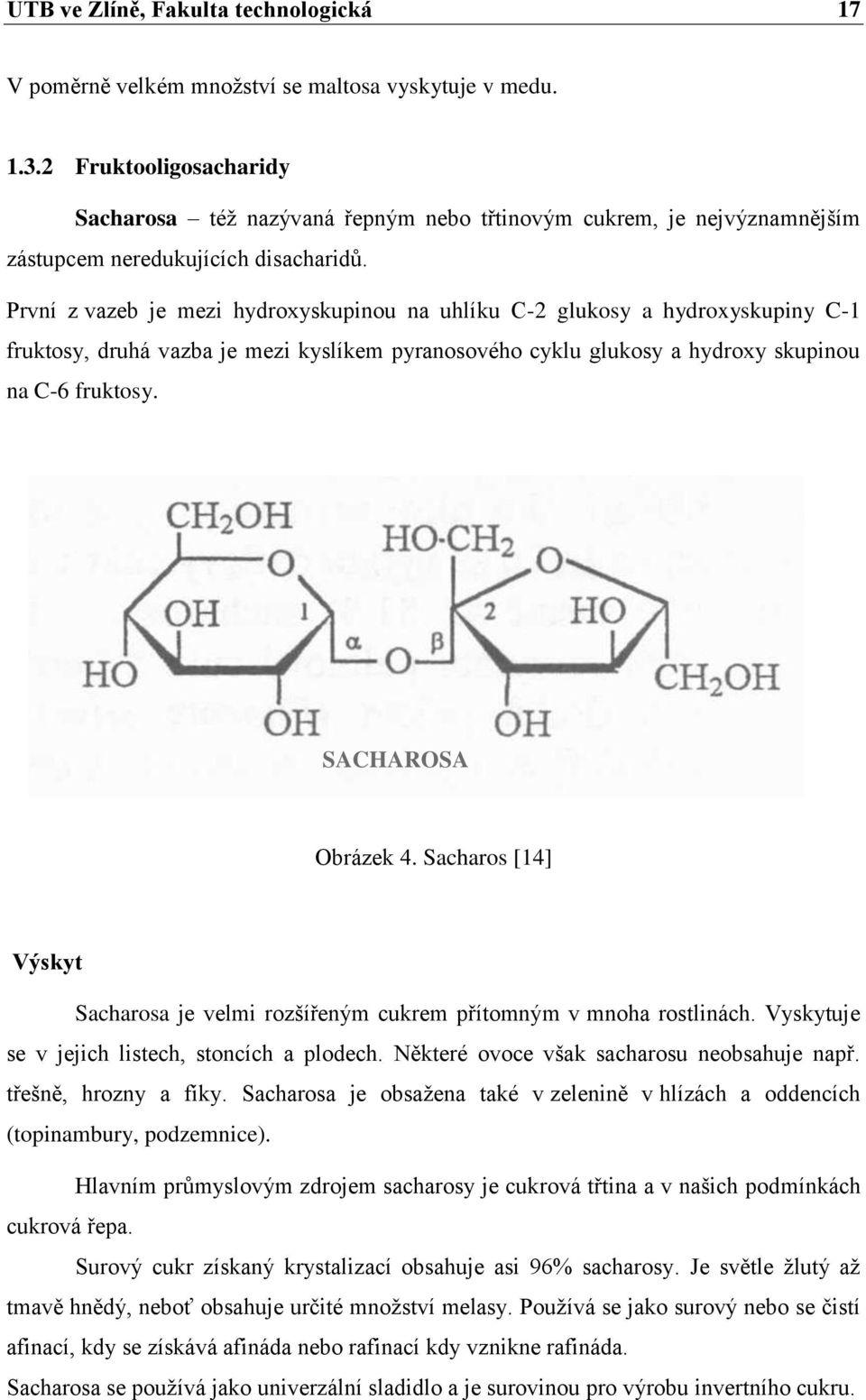 První z vazeb je mezi hydroxyskupinou na uhlíku C-2 glukosy a hydroxyskupiny C-1 fruktosy, druhá vazba je mezi kyslíkem pyranosového cyklu glukosy a hydroxy skupinou na C-6 fruktosy.