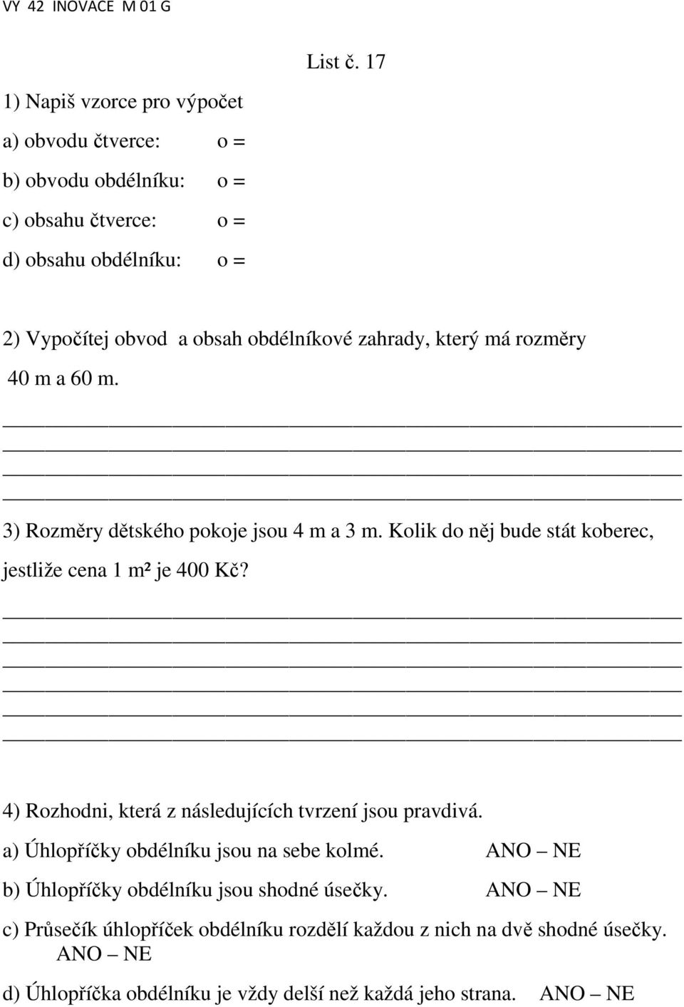 obdélníkové zahrady, který má rozměry 40 m a 60 m. 3) Rozměry dětského pokoje jsou 4 m a 3 m. Kolik do něj bude stát koberec, jestliže cena 1 m² je 400 Kč?