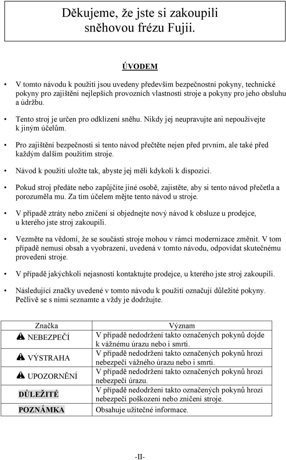 Tento stroj je určen pro odklízení sněhu. Nikdy jej neupravujte ani nepouţívejte k jiným účelŧm.