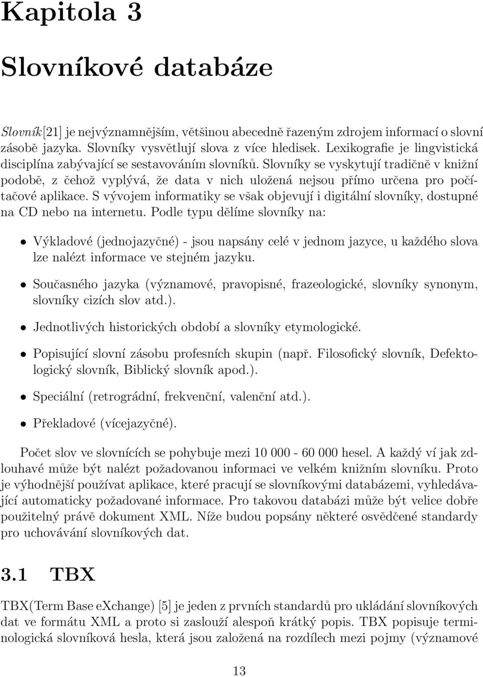Slovníky se vyskytují tradičně v knižní podobě, z čehož vyplývá, že data v nich uložená nejsou přímo určena pro počítačové aplikace.