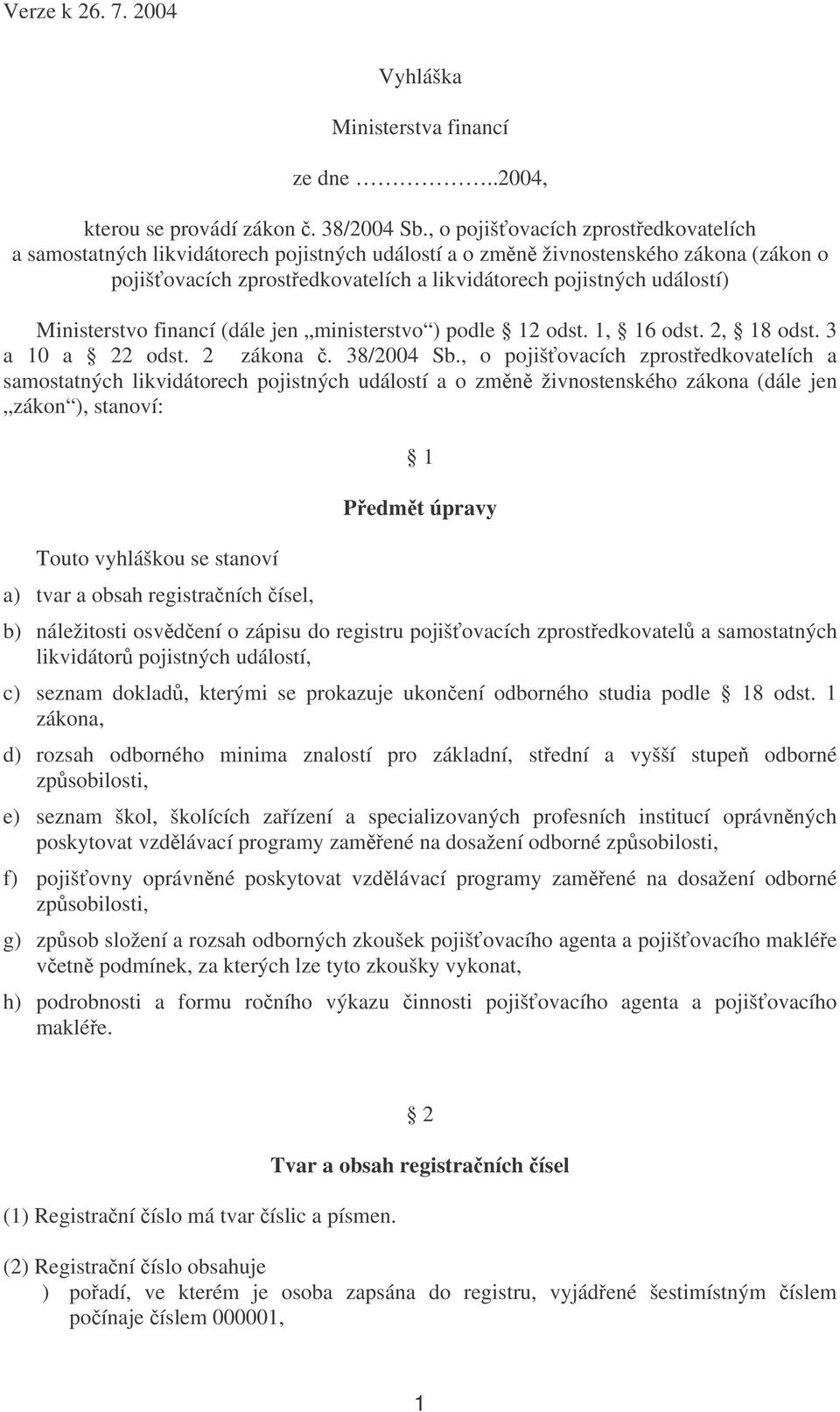 Ministerstvo financí (dále jen ministerstvo ) podle 12 odst. 1, 16 odst. 2, 18 odst. 3 a 10 a 22 odst. 2 zákona. 38/2004 Sb.