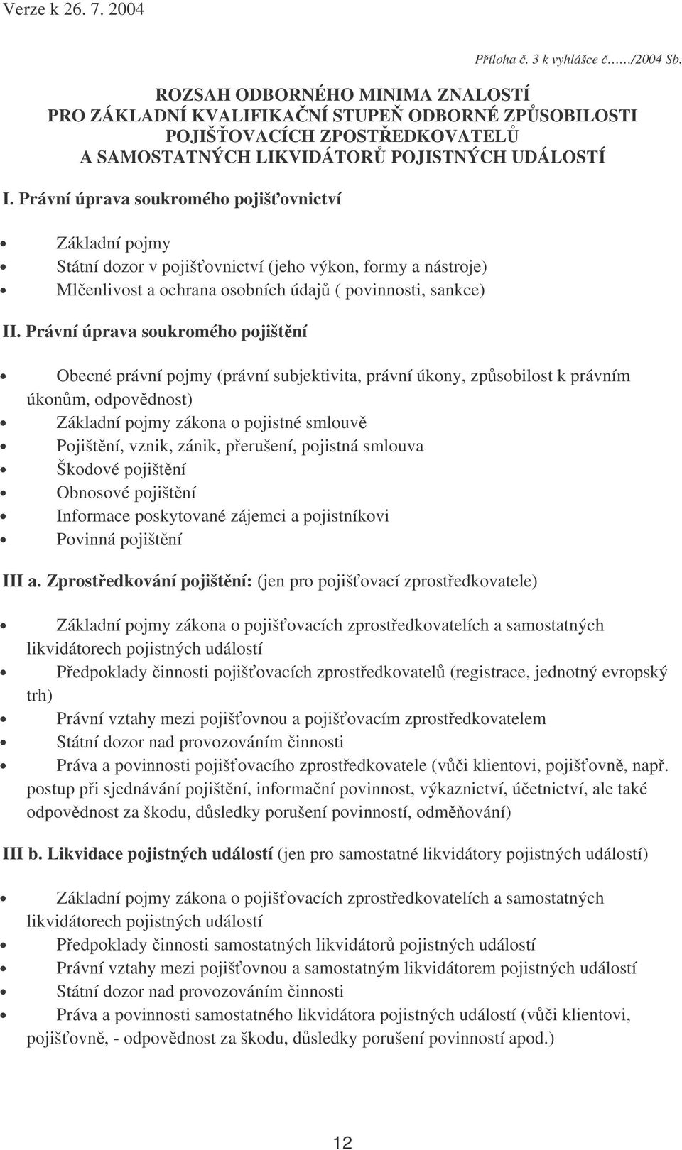 Právní úprava soukromého pojištní Obecné právní pojmy (právní subjektivita, právní úkony, zpsobilost k právním úkonm, odpovdnost) Základní pojmy zákona o pojistné smlouv Pojištní, vznik, zánik,