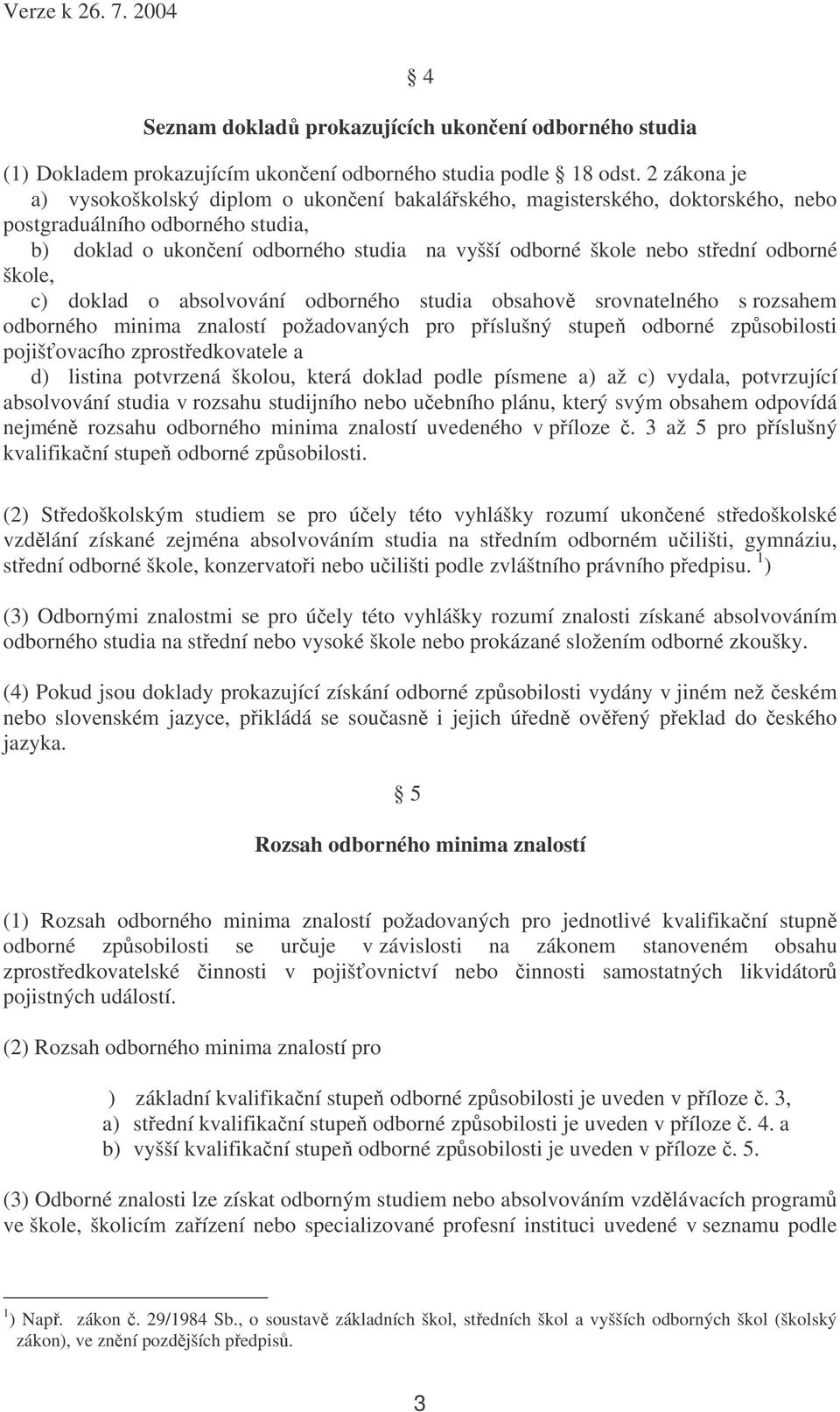 odborné škole, c) doklad o absolvování odborného studia obsahov srovnatelného s rozsahem odborného minima znalostí požadovaných pro píslušný stupe odborné zpsobilosti pojišovacího zprostedkovatele a