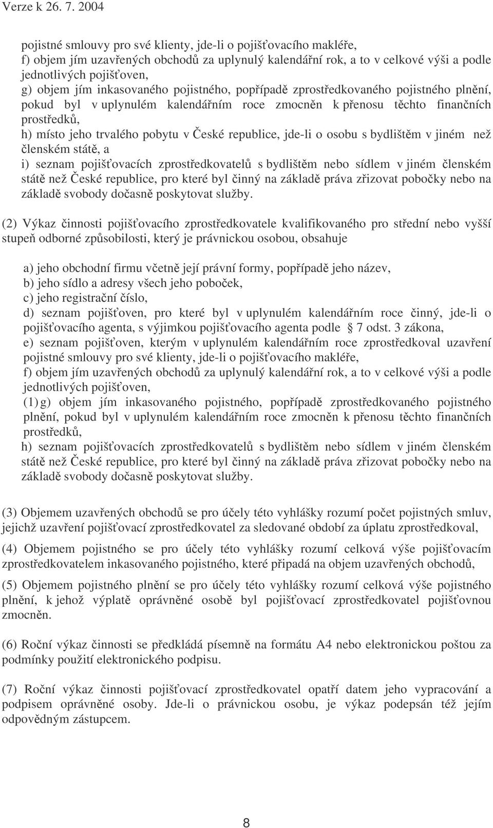 bydlištm v jiném než lenském stát, a i) seznam pojišovacích zprostedkovatel s bydlištm nebo sídlem v jiném lenském stát než eské republice, pro které byl inný na základ práva zizovat poboky nebo na