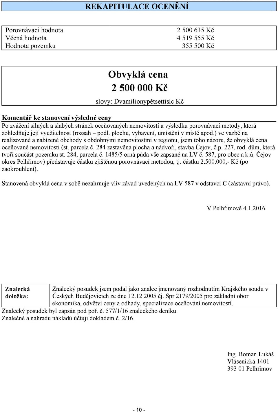 ) ve vazbě na realizované a nabízené obchody s obdobnými nemovitostmi v regionu, jsem toho názoru, že obvyklá cena oceňované nemovitosti (st. parcela č.