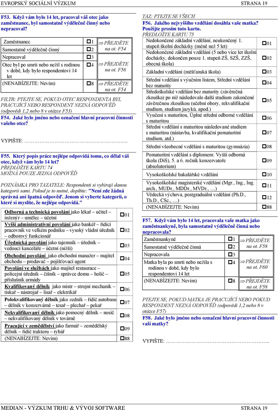 F54 FILTR: PTEJTE SE, POKUD OTEC RESPONDENTA BYL PRACUJÍCÍ NEBO RESPONDENT NEZNÁ ODPOVĚĎ (odpovědi 1,2 nebo 8 v otázce F53) F54. Jaké bylo jméno nebo označení hlavní pracovní činnosti vašeho otce?