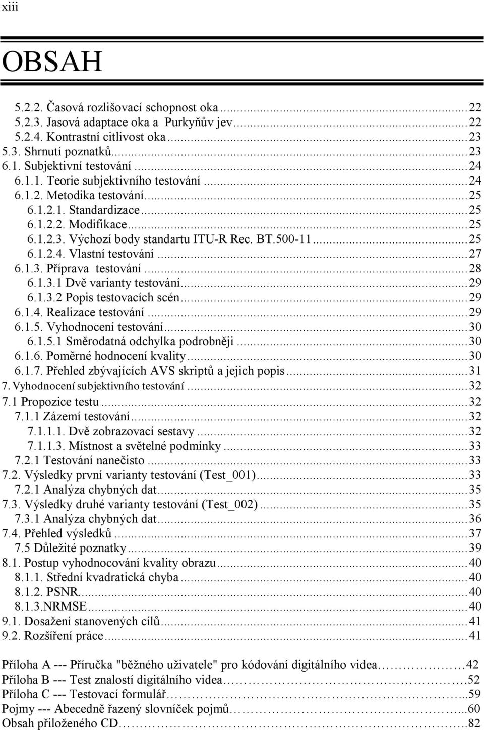 ..27 6.1.3. Příprava testování...28 6.1.3.1 Dvě varianty testování...29 6.1.3.2 Popis testovacích scén...29 6.1.4. Realizace testování...29 6.1.5. Vyhodnocení testování...30 6.1.5.1 Směrodatná odchylka podrobněji.