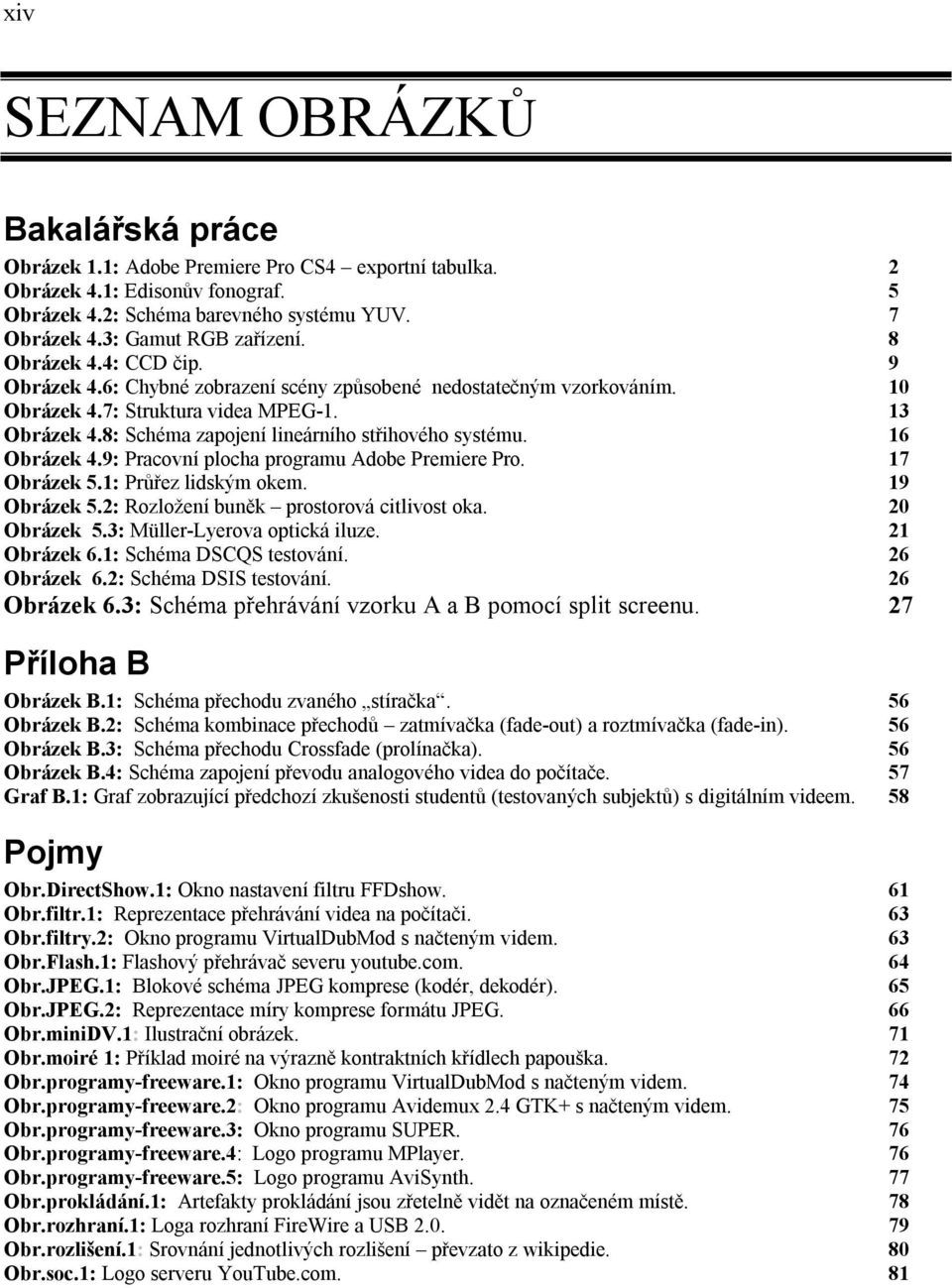 8: Schéma zapojení lineárního střihového systému. 16 Obrázek 4.9: Pracovní plocha programu Adobe Premiere Pro. 17 Obrázek 5.1: Průřez lidským okem. 19 Obrázek 5.