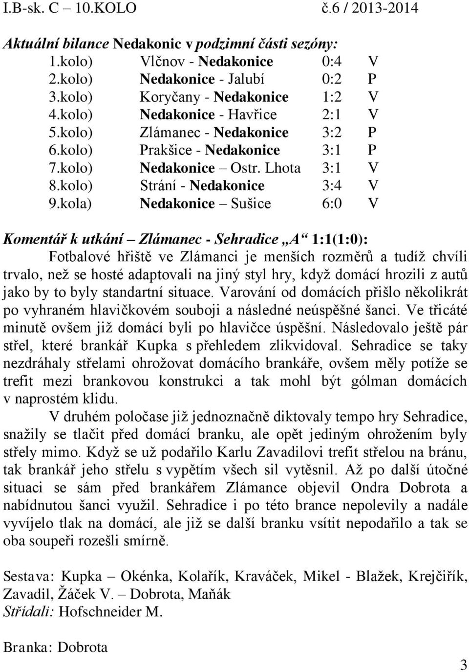 kola) Nedakonice Sušice 6:0 V Komentář k utkání Zlámanec - Sehradice A 1:1(1:0): Fotbalové hřiště ve Zlámanci je menších rozměrů a tudíž chvíli trvalo, než se hosté adaptovali na jiný styl hry, když