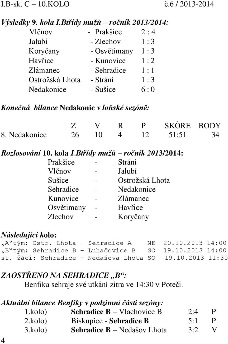 - Sušice 6 : 0 Konečná bilance Nedakonic v loňské sezóně: Z V R P SKÓRE BODY 8. Nedakonice 26 10 4 12 51:51 34 Rozlosování 10. kola I.