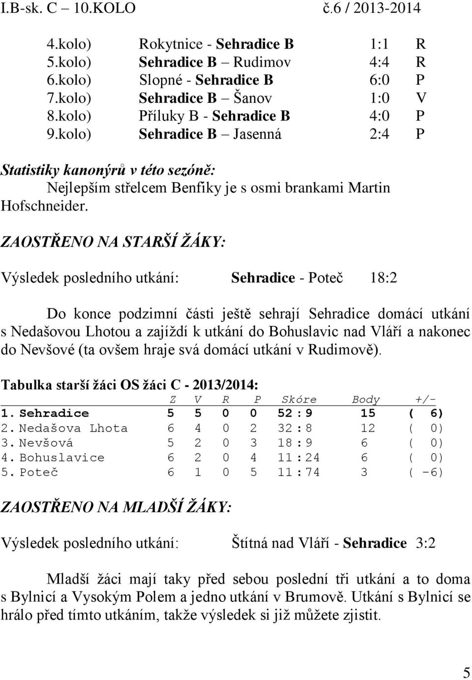 ZAOSTŘENO NA STARŠÍ ŽÁKY: Výsledek posledního utkání: Sehradice - Poteč 18:2 Do konce podzimní části ještě sehrají Sehradice domácí utkání s Nedašovou Lhotou a zajíždí k utkání do Bohuslavic nad