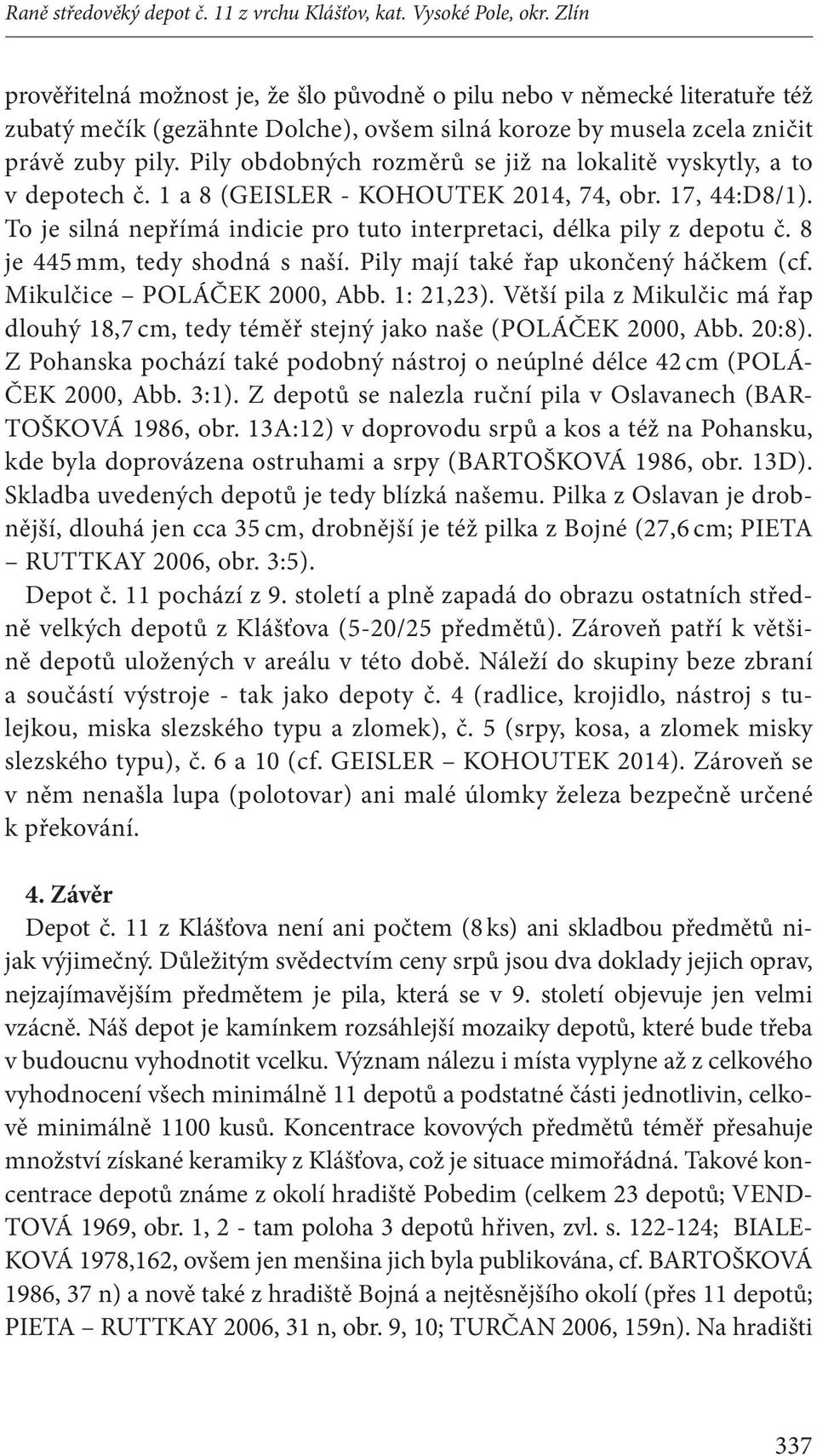 Pily obdobných rozměrů se již na lokalitě vyskytly, a to v depotech č. 1 a 8 (GEISLER - KOHOUTEK 2014, 74, obr. 17, 44:D8/1). To je silná nepřímá indicie pro tuto interpretaci, délka pily z depotu č.