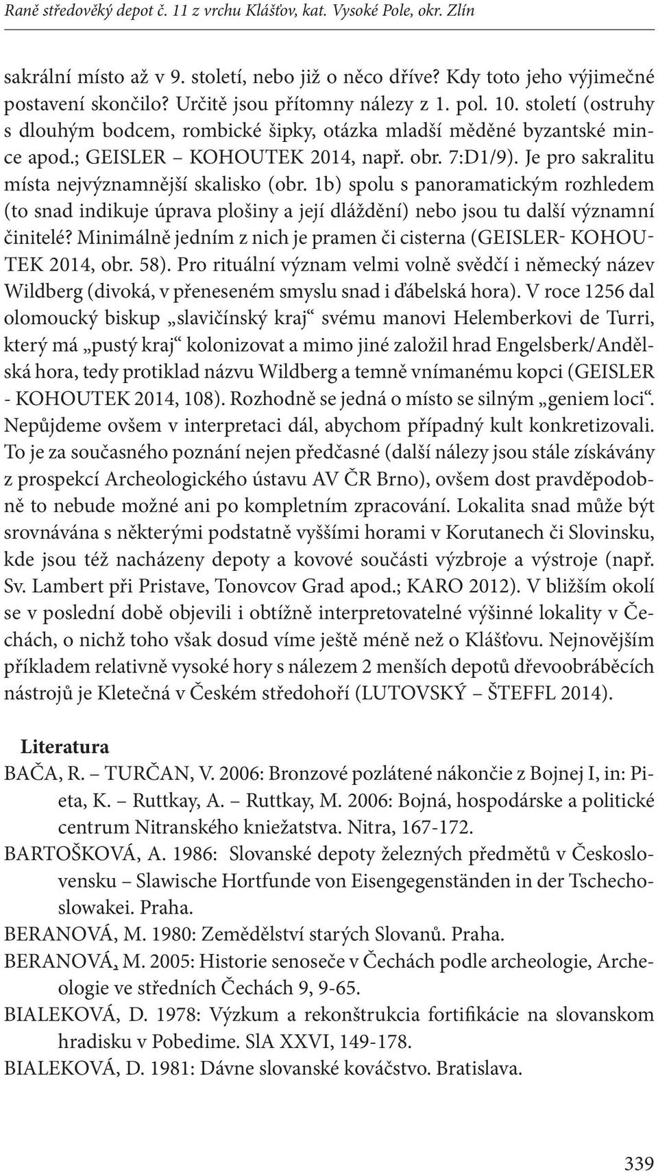 Je pro sakralitu místa nejvýznamnější skalisko (obr. 1b) spolu s panoramatickým rozhledem (to snad indikuje úprava plošiny a její dláždění) nebo jsou tu další významní činitelé?