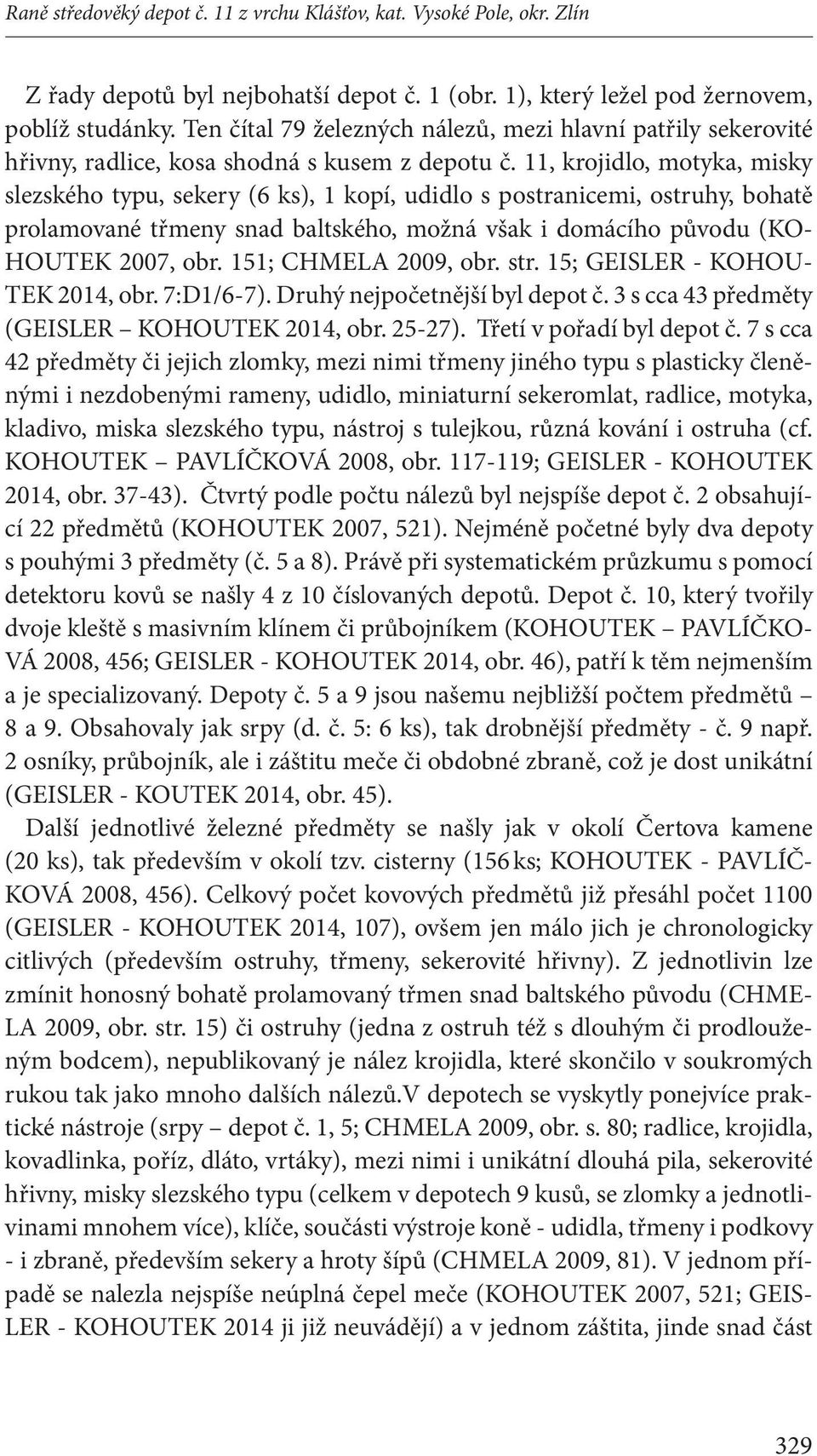 11, krojidlo, motyka, misky slezského typu, sekery (6 ks), 1 kopí, udidlo s postranicemi, ostruhy, bohatě prolamované třmeny snad baltského, možná však i domácího původu (KO- HOUTEK 2007, obr.