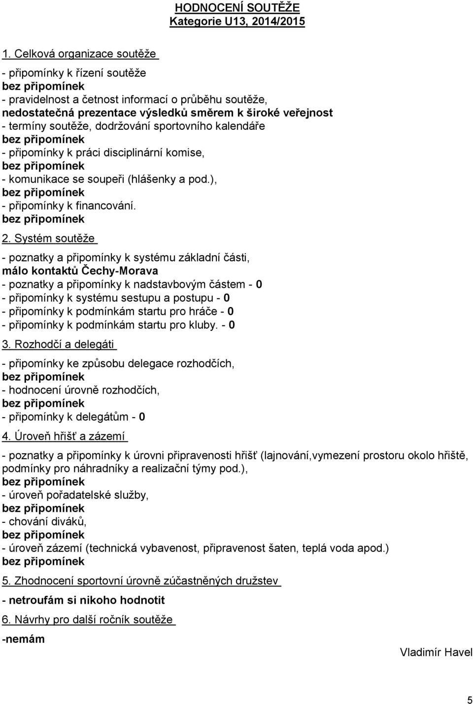 sportovního kalendáře - připomínky k práci disciplinární komise, - komunikace se soupeři (hlášenky a pod.), - připomínky k financování. 2.