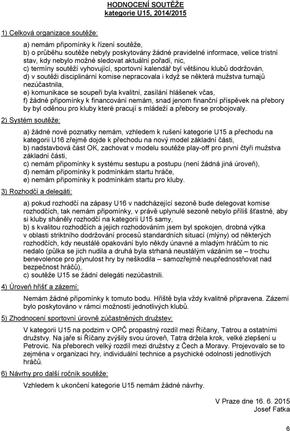 mužstva turnajů nezúčastnila, e) komunikace se soupeři byla kvalitní, zasílání hlášenek včas, f) žádné připomínky k financování nemám, snad jenom finanční příspěvek na přebory by byl oděnou pro kluby