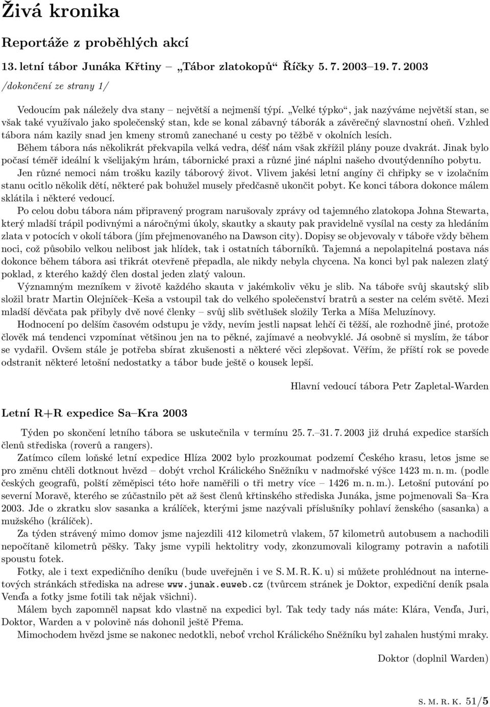 Vzhled tábora nám kazily snad jen kmeny stromů zanechané u cesty po těžbě v okolních lesích. Během tábora nás několikrát překvapila velká vedra, déšť nám však zkřížil plány pouze dvakrát.