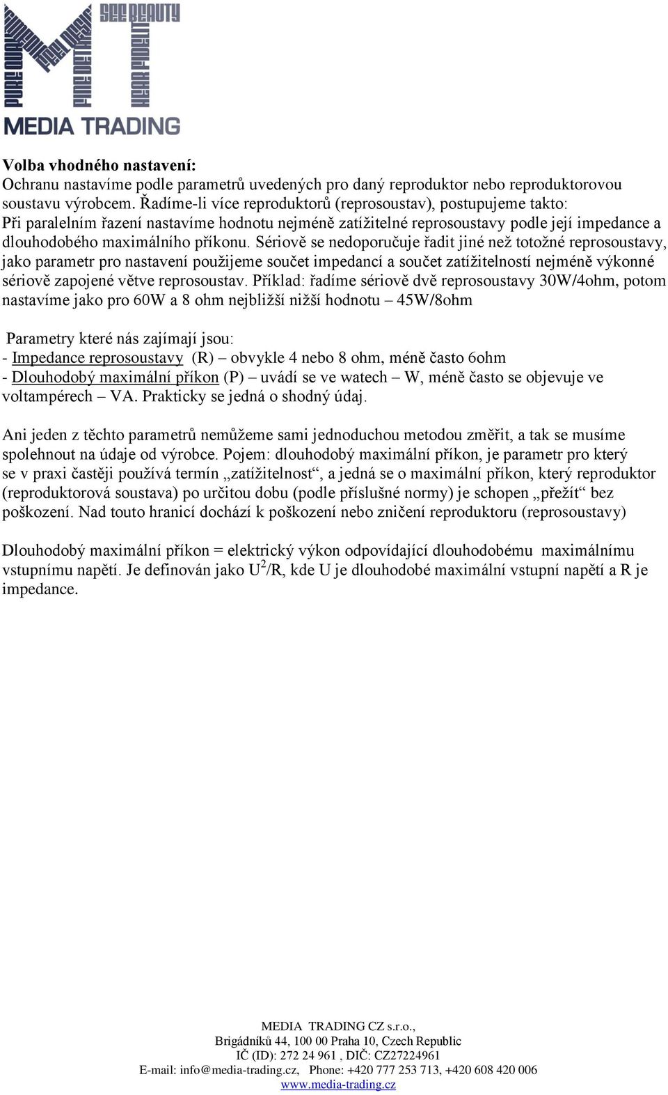 Sériově se nedoporučuje řadit jiné než totožné reprosoustavy, jako parametr pro nastavení použijeme součet impedancí a součet zatížitelností nejméně výkonné sériově zapojené větve reprosoustav.