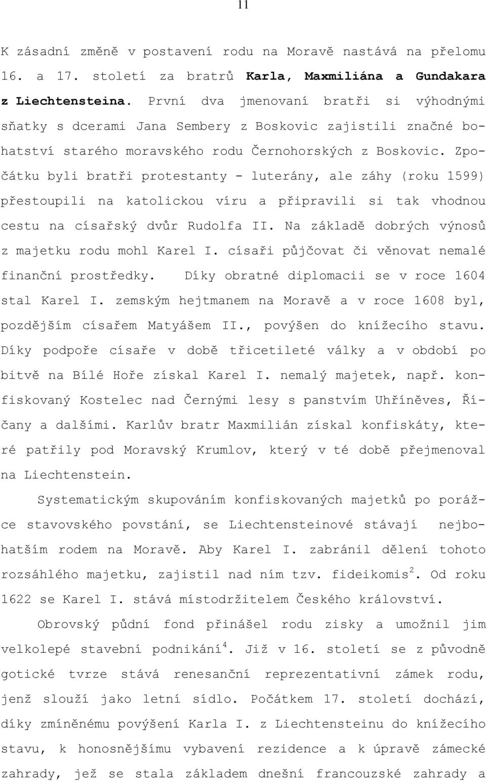 Zpočátku byli bratři protestanty - luterány, ale záhy (roku 1599) přestoupili na katolickou víru a připravili si tak vhodnou cestu na císařský dvůr Rudolfa II.