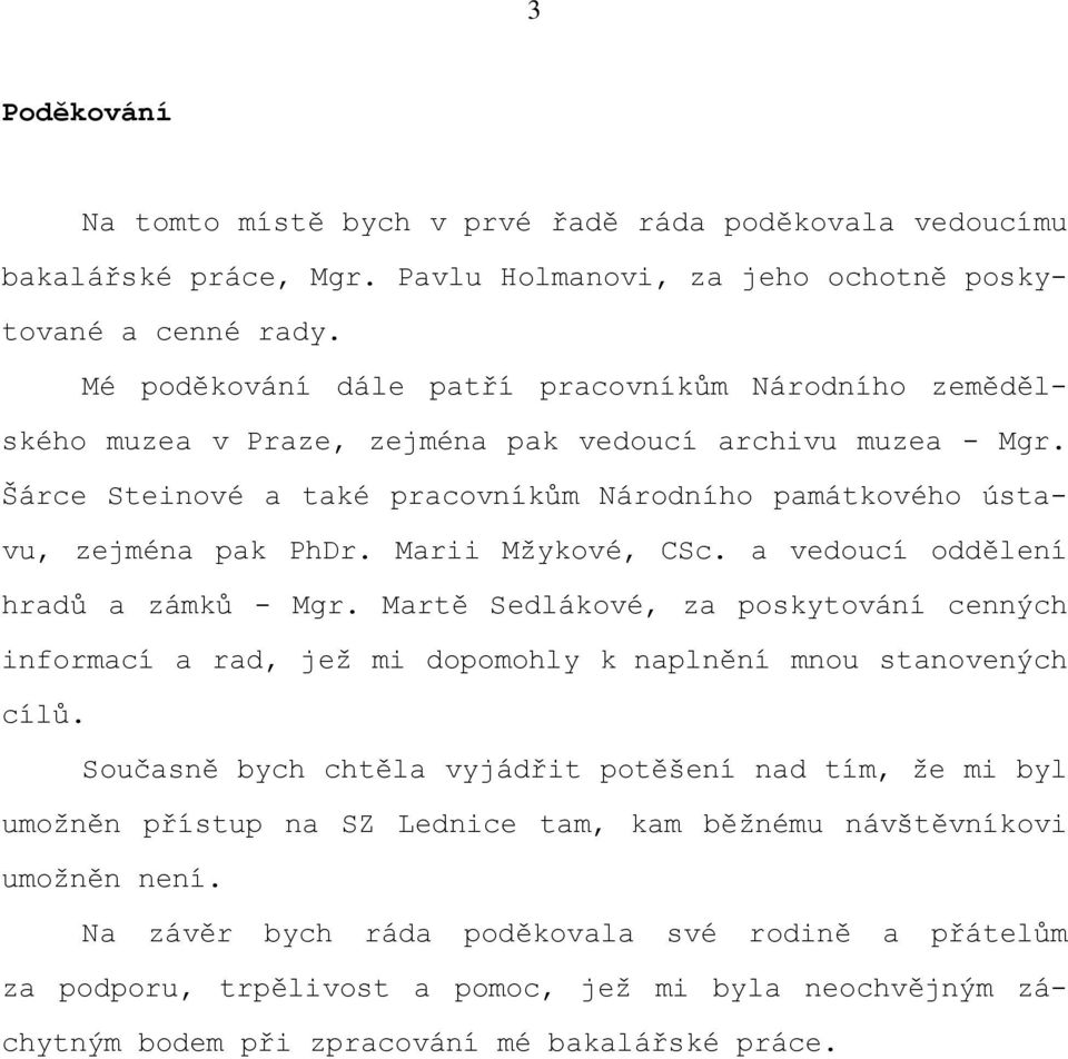 Marii Mžykové, CSc. a vedoucí oddělení hradů a zámků - Mgr. Martě Sedlákové, za poskytování cenných informací a rad, jež mi dopomohly k naplnění mnou stanovených cílů.