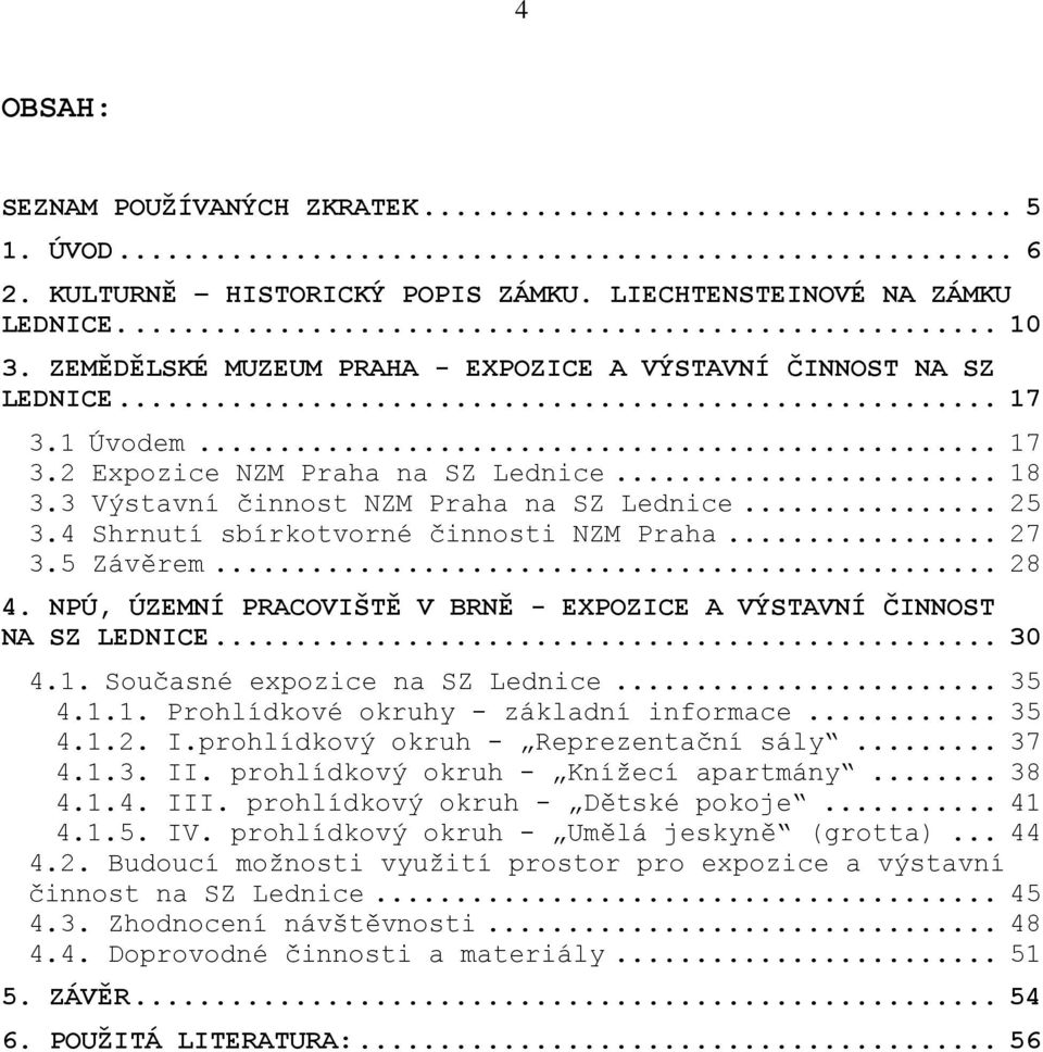 4 Shrnutí sbírkotvorné činnosti NZM Praha... 27 3.5 Závěrem... 28 4. NPÚ, ÚZEMNÍ PRACOVIŠTĚ V BRNĚ - EXPOZICE A VÝSTAVNÍ ČINNOST NA SZ LEDNICE... 30 4.1. Současné expozice na SZ Lednice... 35 4.1.1. Prohlídkové okruhy - základní informace.