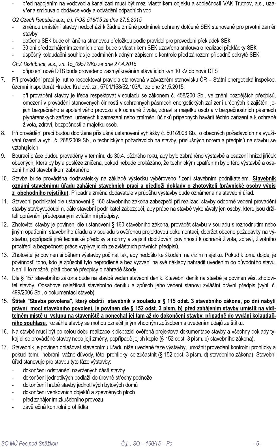 překládek SEK - 30 dní před zahájením zemních prací bude s vlastníkem SEK uzavřena smlouva o realizaci překládky SEK - úspěšný kolaudační souhlas je podmíněn kladným zápisem o kontrole před záhozem