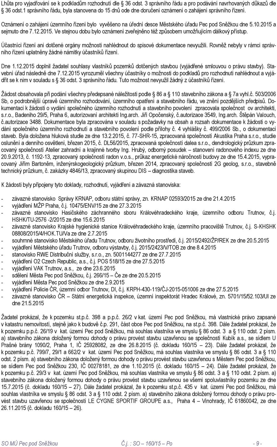 Oznámení o zahájení územního řízení bylo vyvěšeno na úřední desce Městského úřadu Pec pod Sněžkou dne 5.10.2015 a sejmuto dne 7.12.2015. Ve stejnou dobu bylo oznámení zveřejněno též způsobem umožňujícím dálkový přístup.