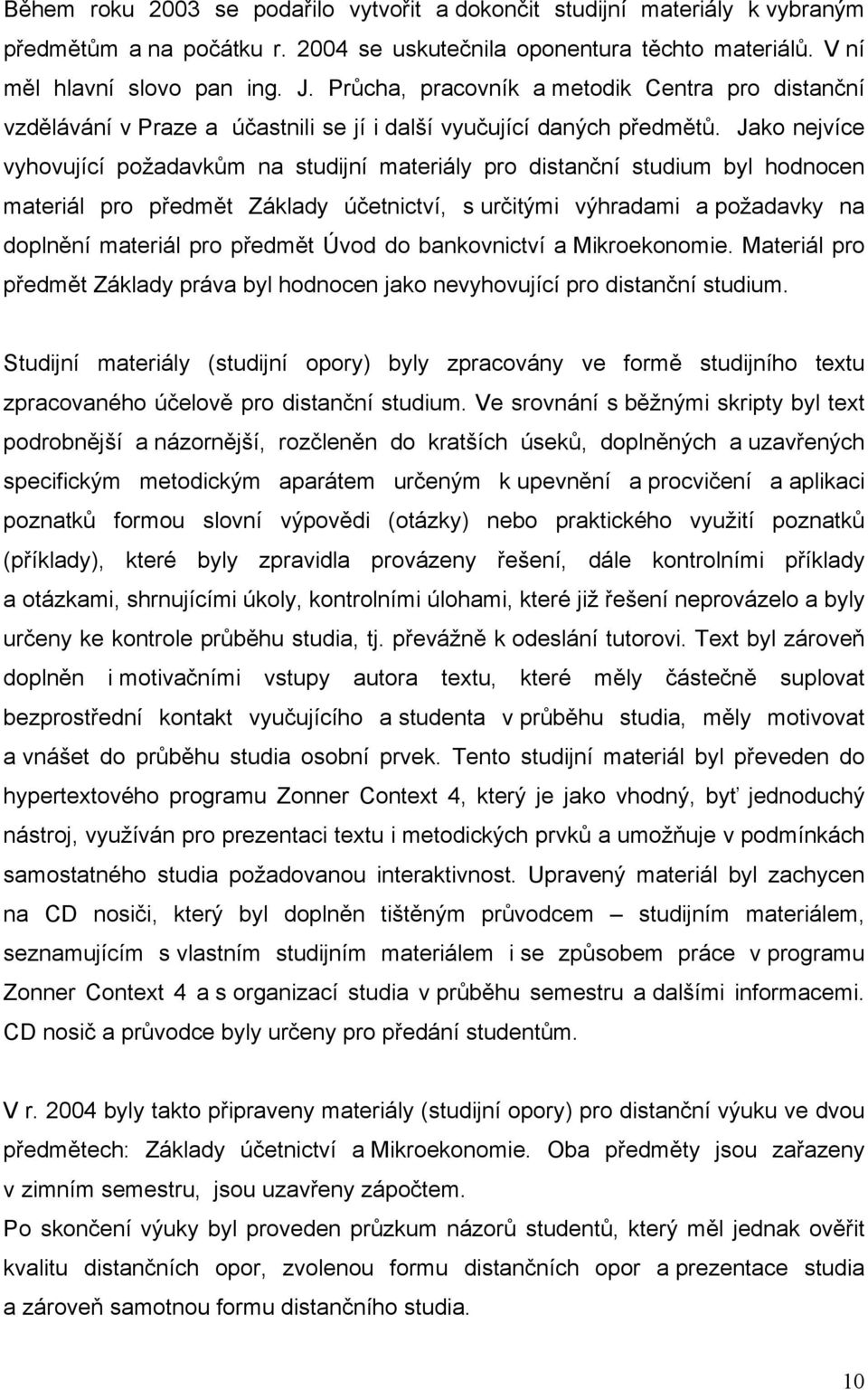 Jako nejvíce vyhovující požadavkům na studijní materiály pro distanční studium byl hodnocen materiál pro předmět Základy účetnictví, s určitými výhradami a požadavky na doplnění materiál pro předmět