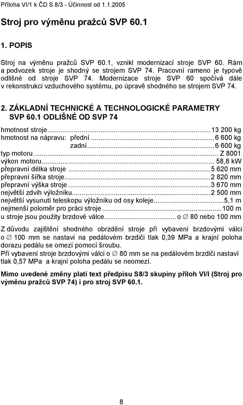 ZÁKLADNÍ TECHNICKÉ A TECHNOLOGICKÉ PARAMETRY SVP 60.1 ODLIŠNÉ OD SVP 74 hmotnost stroje...13 200 kg hmotnost na nápravu: přední...6 600 kg zadní...6 600 kg typ motoru... Z 8001 výkon motoru.