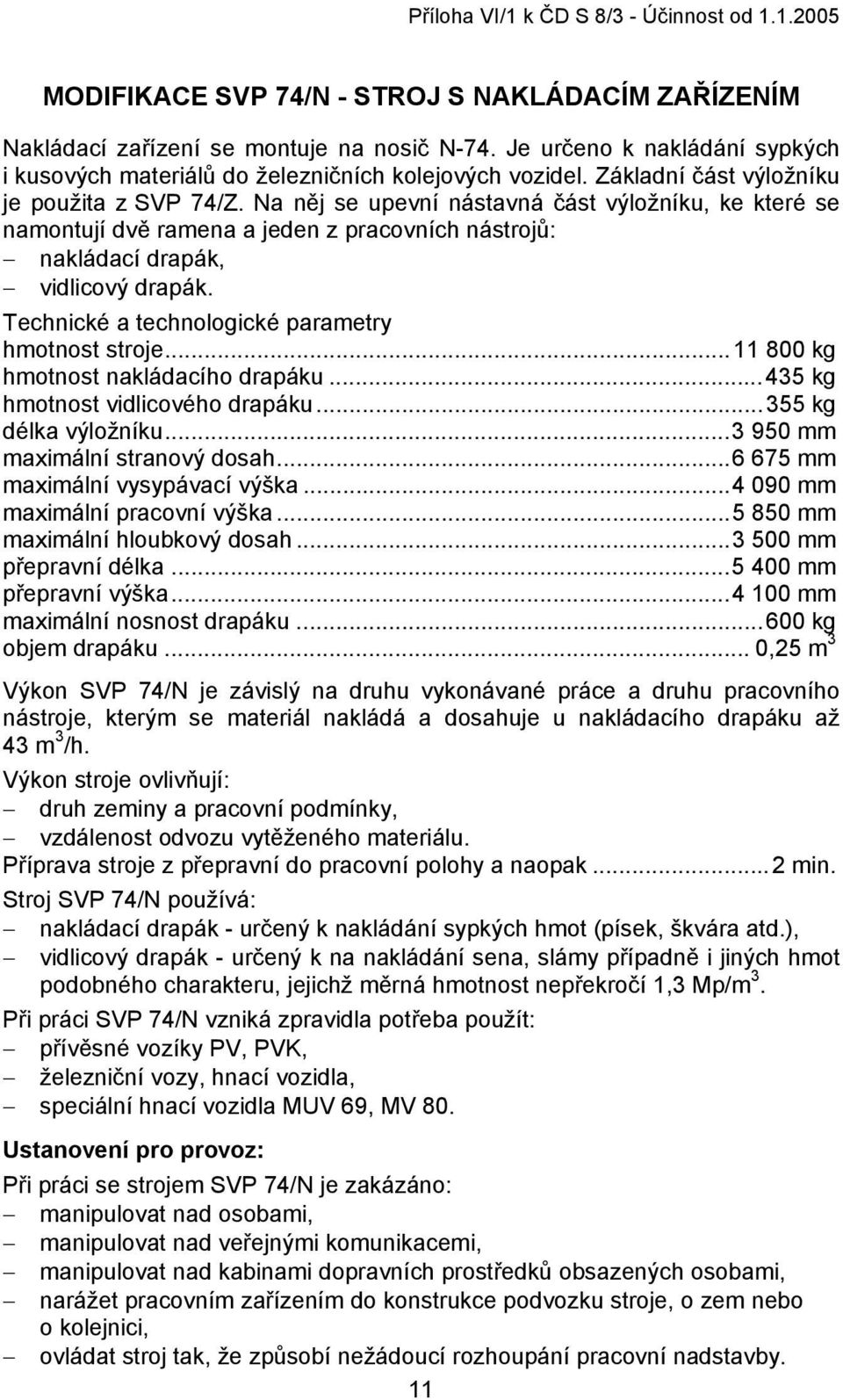 Technické a technologické parametry hmotnost stroje...11 800 kg hmotnost nakládacího drapáku...435 kg hmotnost vidlicového drapáku...355 kg délka výložníku...3 950 mm maximální stranový dosah.