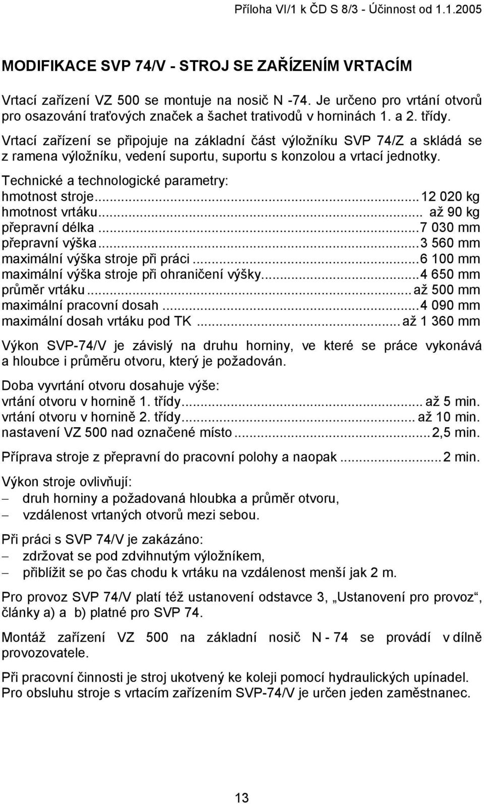 Technické a technologické parametry: hmotnost stroje...12 020 kg hmotnost vrtáku... až 90 kg přepravní délka...7 030 mm přepravní výška...3 560 mm maximální výška stroje při práci.