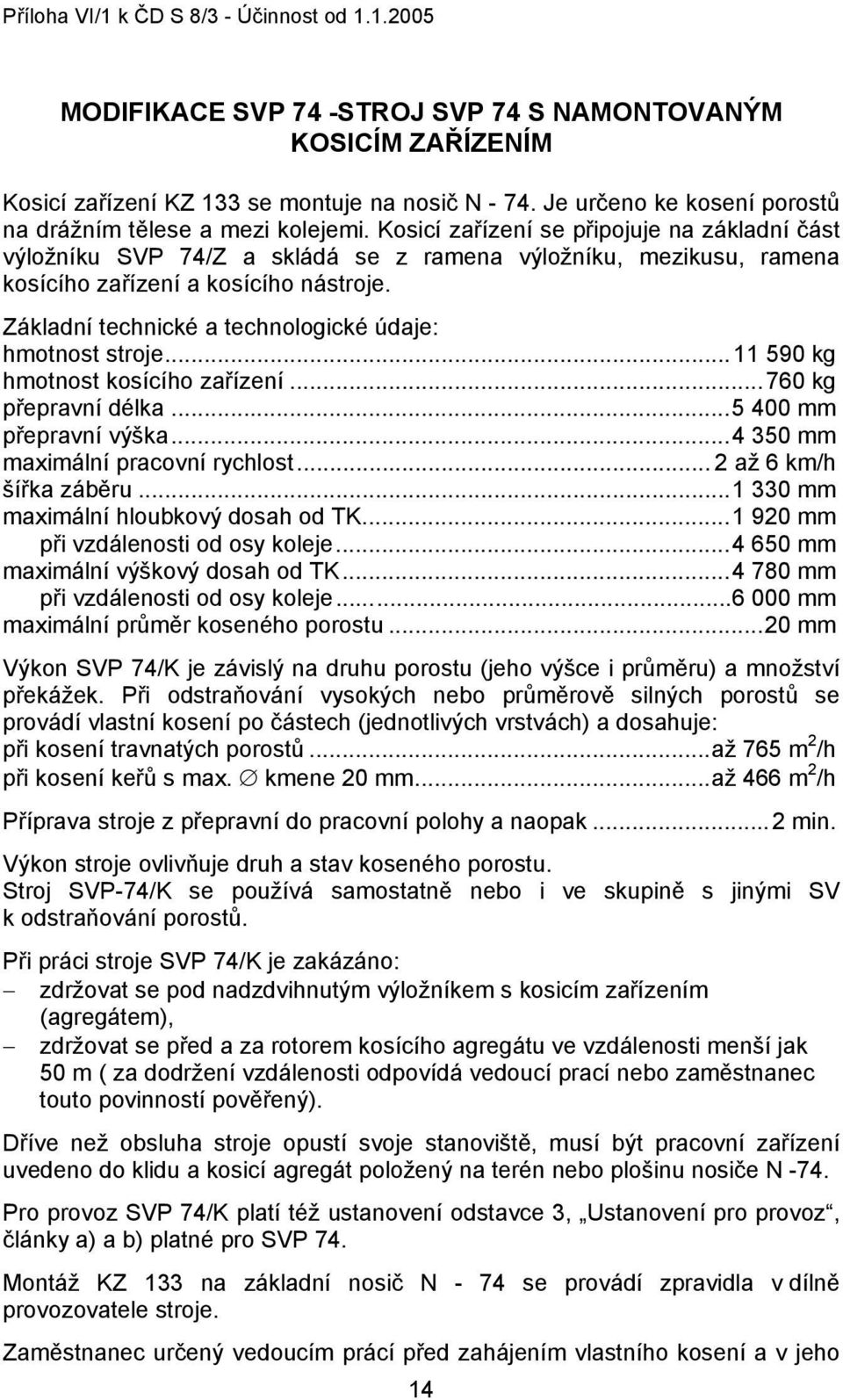 Základní technické a technologické údaje: hmotnost stroje...11 590 kg hmotnost kosícího zařízení...760 kg přepravní délka...5 400 mm přepravní výška...4 350 mm maximální pracovní rychlost.