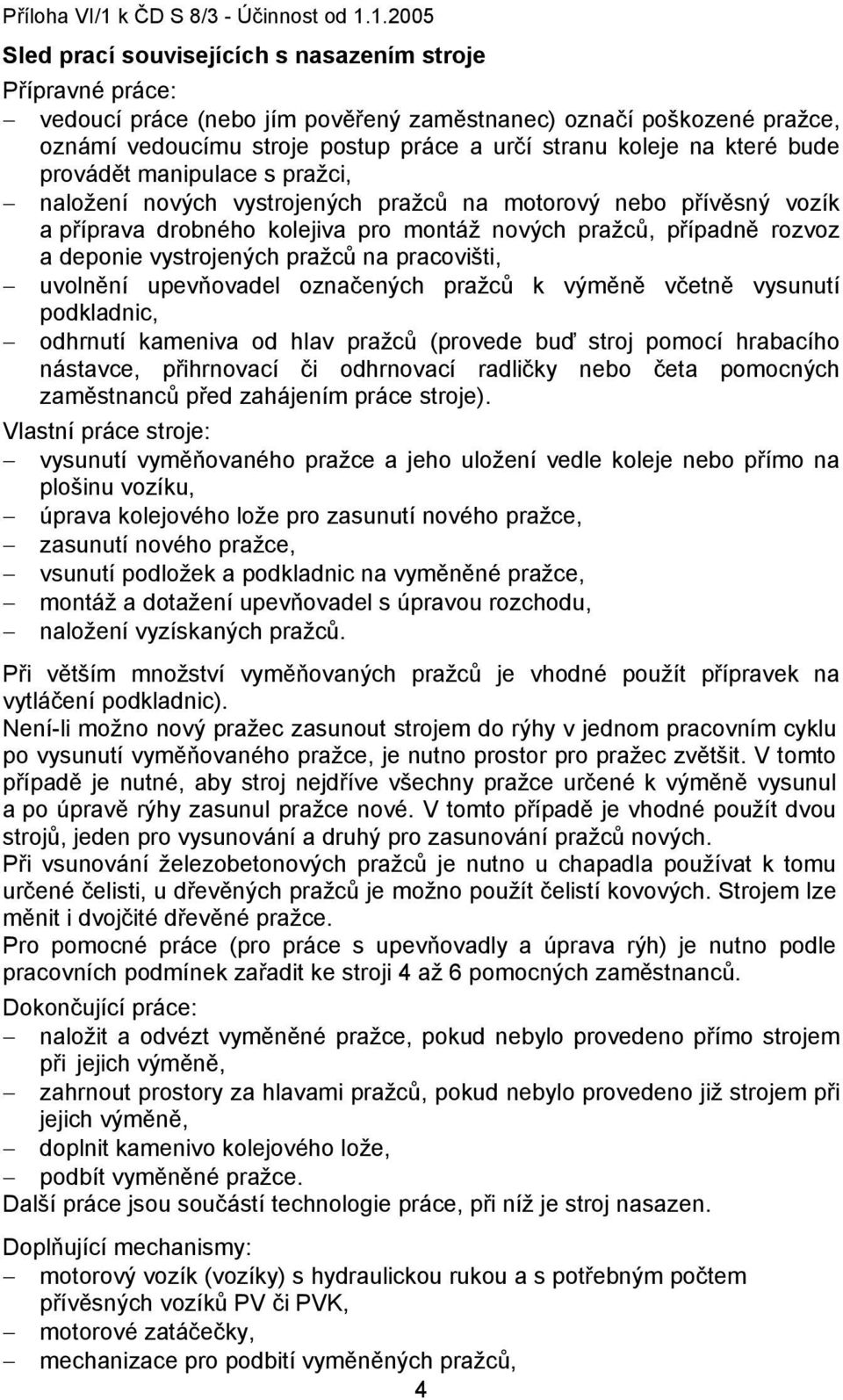 pražců na pracovišti, uvolnění upevňovadel označených pražců k výměně včetně vysunutí podkladnic, odhrnutí kameniva od hlav pražců (provede buď stroj pomocí hrabacího nástavce, přihrnovací či