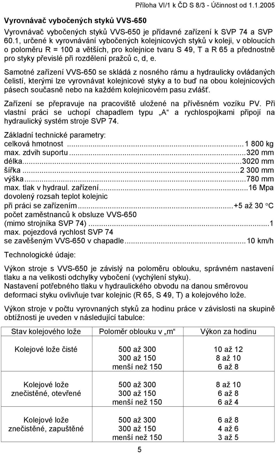 d, e. Samotné zařízení VVS-650 se skládá z nosného rámu a hydraulicky ovládaných čelistí, kterými lze vyrovnávat kolejnicové styky a to buď na obou kolejnicových pásech současně nebo na každém