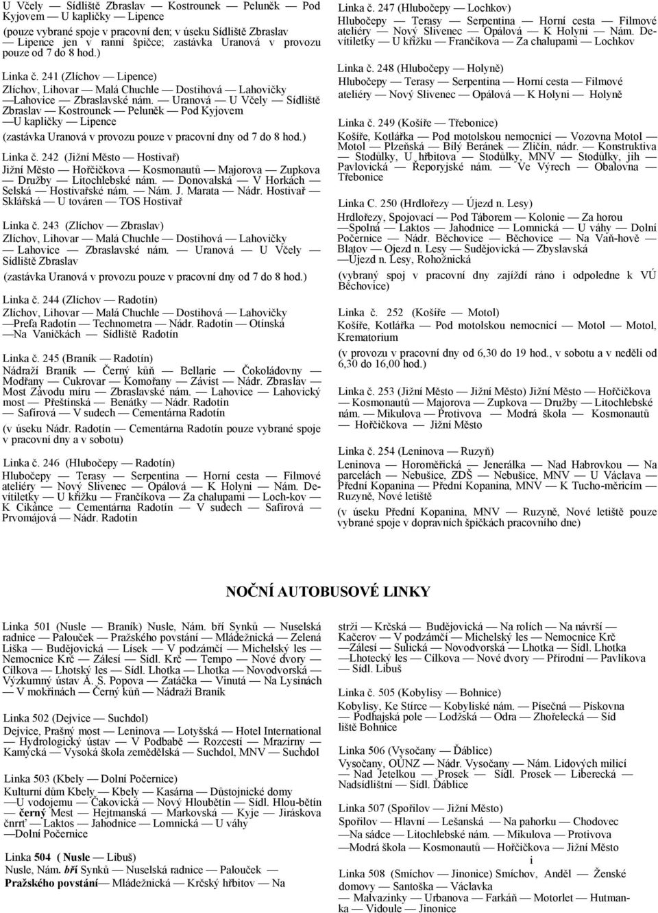 Uranová U Včely Sídliště Zbraslav Kostrounek Peluněk Pod Kyjovem U kapličky Lipence (zastávka Uranová v provozu pouze v pracovní dny od 7 do 8 hod.) Linka č.
