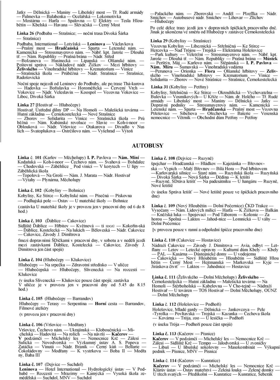 Strašnice) Podbaba, International Lotyšská Leninova Václavkova Prašný most Hradčanská Sparta Letenské nám. Kamenická Strossmayerovo nám. Nábř. kpt. Jaroše Dlouhá tř. Nám. Republiky Prašná brána Nádr.
