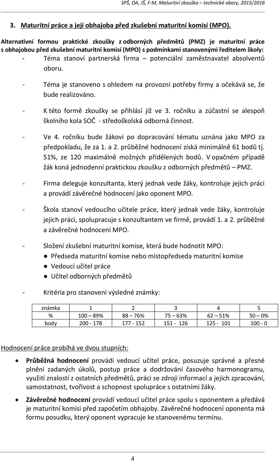 partnerská firma potenciální zaměstnavatel absolventů oboru. - Téma je stanoveno s ohledem na provozní potřeby firmy a očekává se, že bude realizováno. - K této formě zkoušky se přihlásí již ve 3.