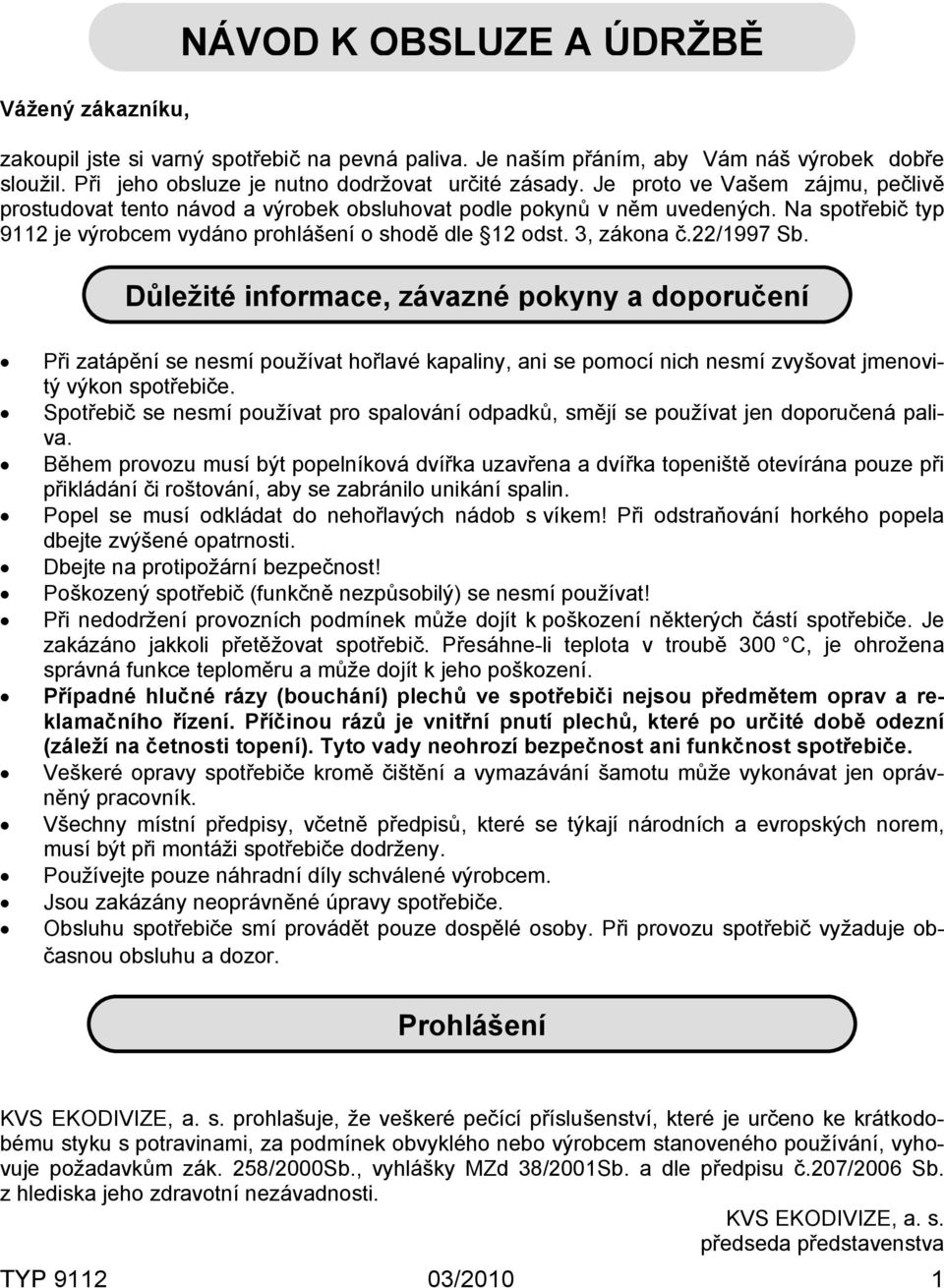22/1997 Sb. Důležité informace, závazné pokyny a doporučení Při zatápění se nesmí používat hořlavé kapaliny, ani se pomocí nich nesmí zvyšovat jmenovitý výkon spotřebiče.