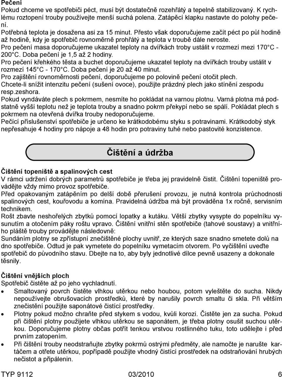 Pro pečení masa doporučujeme ukazatel teploty na dvířkách troby ustálit v rozmezí mezi 170 C - 200 C. Doba pečení je 1,5 až 2 hodiny.