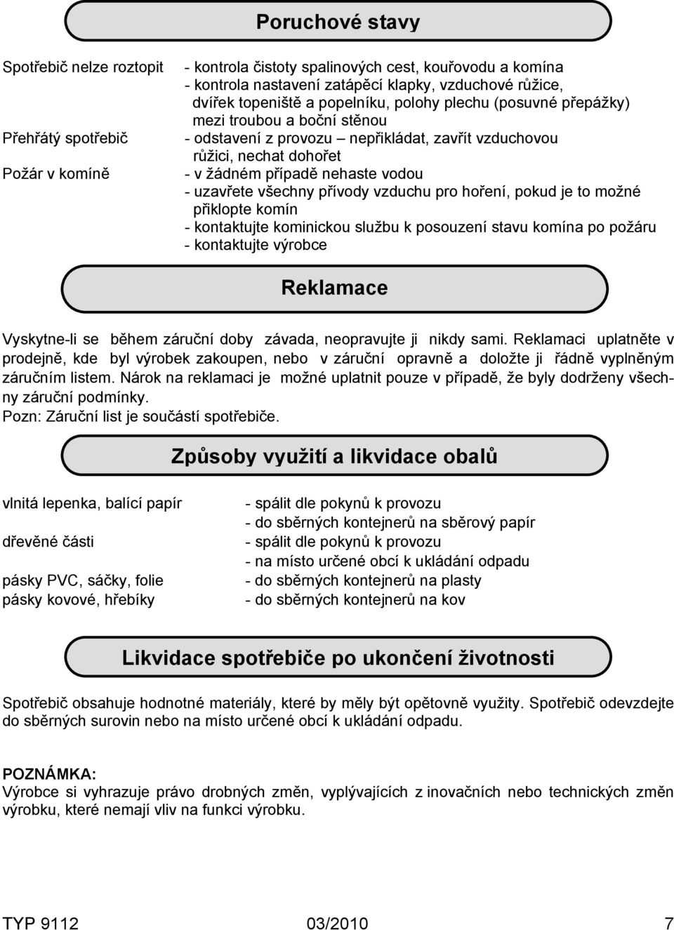 uzavřete všechny přívody vzduchu pro hoření, pokud je to možné přiklopte komín - kontaktujte kominickou službu k posouzení stavu komína po požáru - kontaktujte výrobce Reklamace Vyskytne-li se během