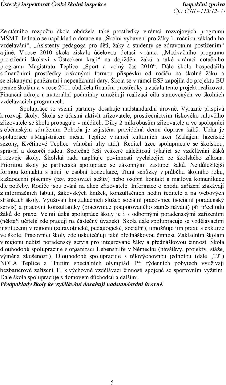 V roce 2010 škola získala účelovou dotaci v rámci Motivačního programu pro střední školství v Ústeckém kraji na dojíždění žáků a také v rámci dotačního programu Magistrátu Teplice Sport a volný čas