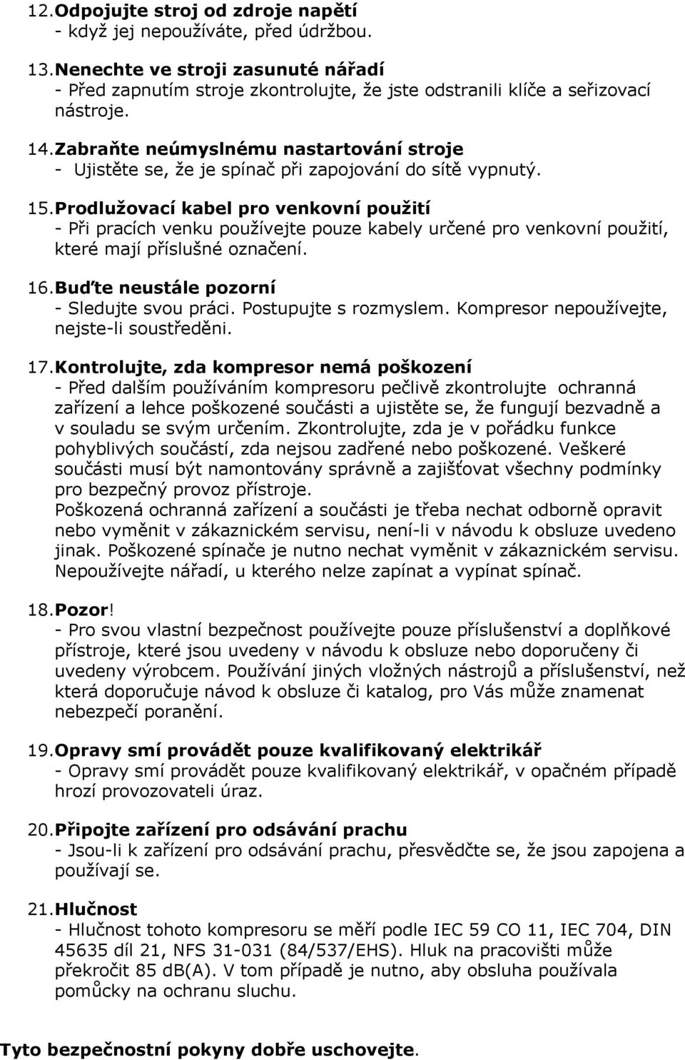 Prodlužovací kabel pro venkovní použití - Při pracích venku používejte pouze kabely určené pro venkovní použití, které mají příslušné označení. 16.Buďte neustále pozorní - Sledujte svou práci.