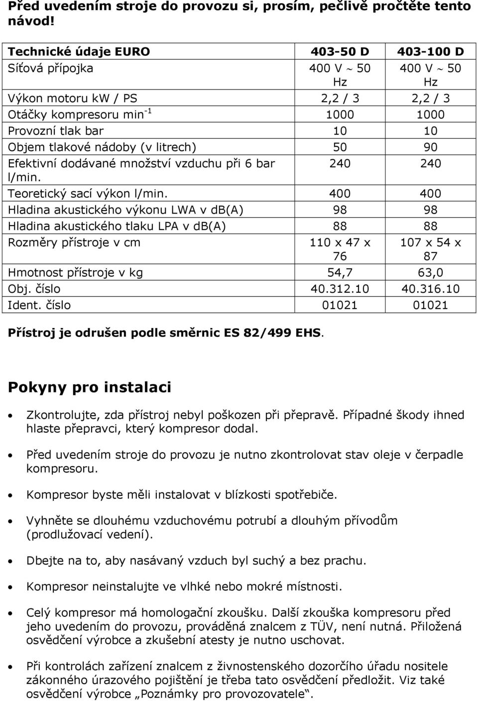 litrech) 50 90 Efektivní dodávané množství vzduchu při 6 bar l/min. 240 240 Teoretický sací výkon l/min.