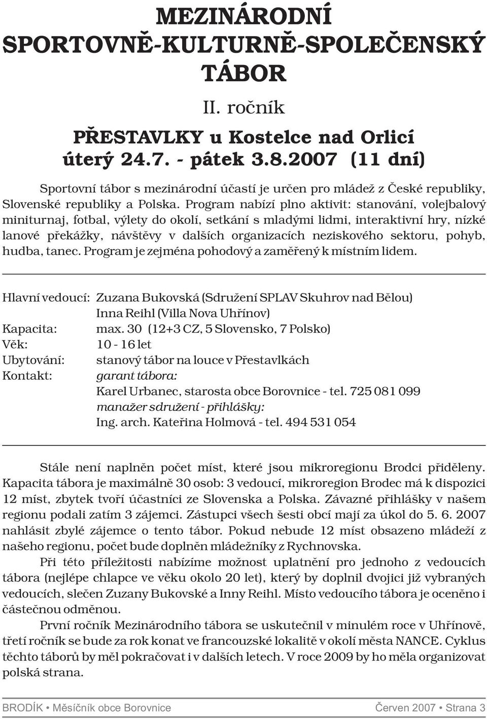 Program nabízí plno aktivit: stanování, volejbalový miniturnaj, fotbal, výlety do okolí, setkání s mladými lidmi, interaktivní hry, nízké lanové překážky, návštěvy v dalších organizacích neziskového